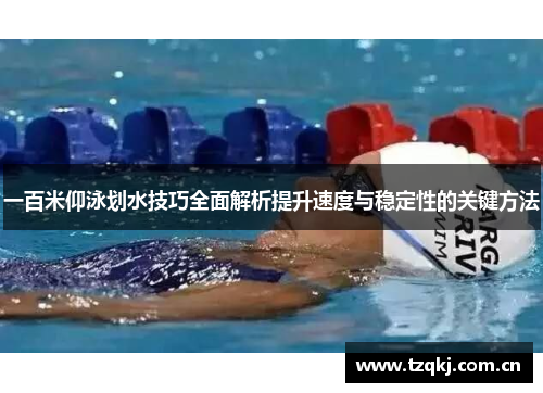 一百米仰泳划水技巧全面解析提升速度与稳定性的关键方法