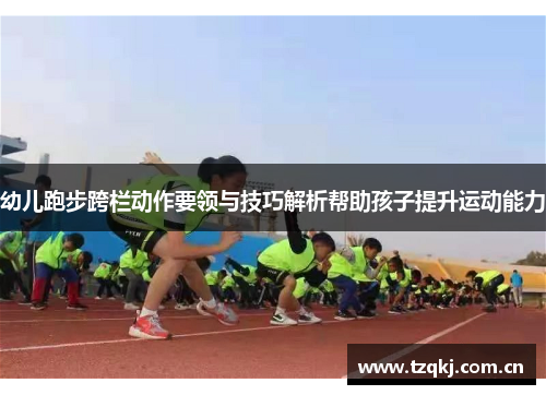 幼儿跑步跨栏动作要领与技巧解析帮助孩子提升运动能力