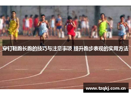穿钉鞋跑长跑的技巧与注意事项 提升跑步表现的实用方法
