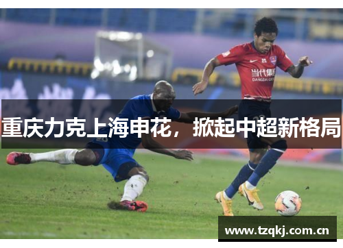 重庆力克上海申花，掀起中超新格局