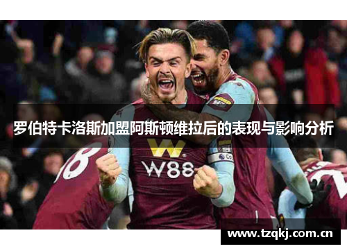 罗伯特卡洛斯加盟阿斯顿维拉后的表现与影响分析
